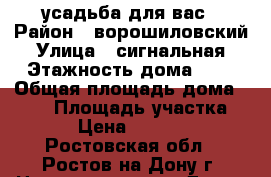 усадьба для вас › Район ­ ворошиловский › Улица ­ сигнальная › Этажность дома ­ 2 › Общая площадь дома ­ 120 › Площадь участка ­ 5 › Цена ­ 12 000 - Ростовская обл., Ростов-на-Дону г. Недвижимость » Дома, коттеджи, дачи аренда   